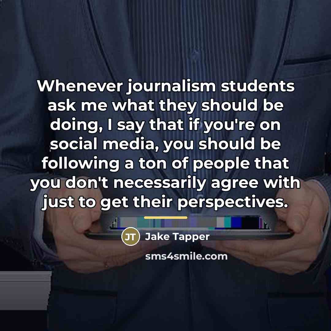 “Whenever journalism students ask me what they should be doing,…” quote by Jake Tapper