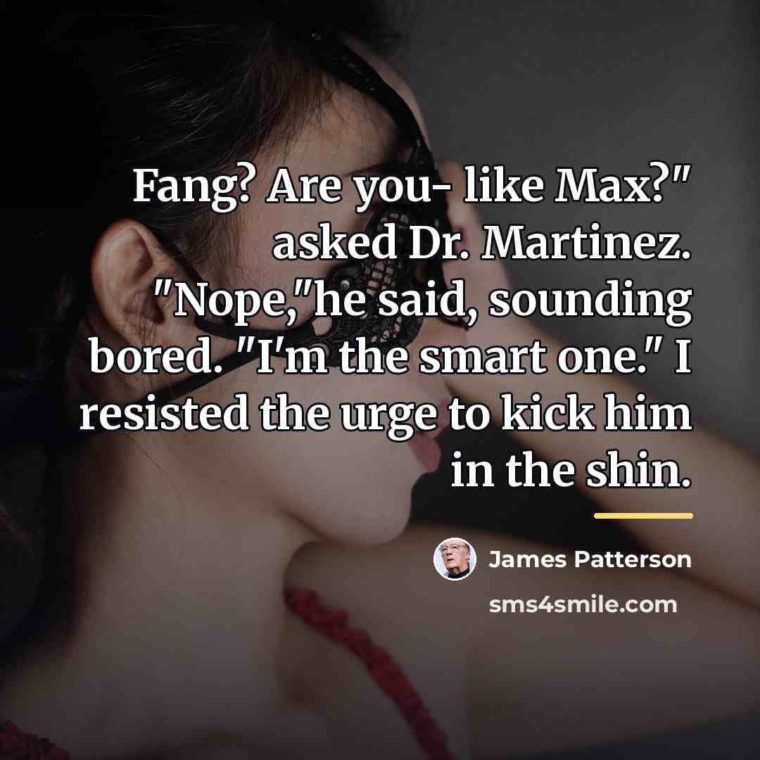 “Fang? Are you- like Max?" asked Dr. Martinez. "Nope,"he said,…” quote by James Patterson