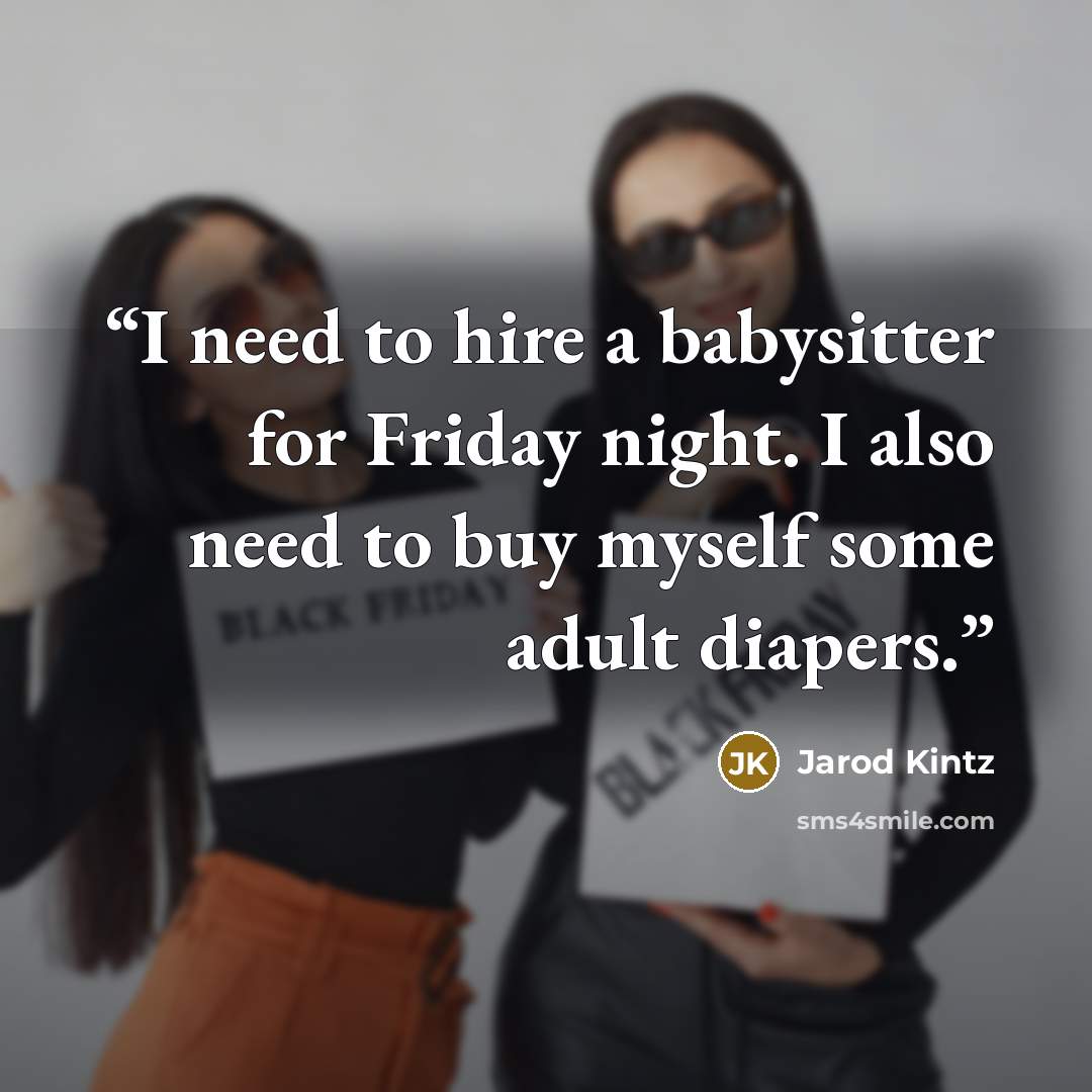 “I need to hire a babysitter for Friday night. I also need to buy myself some adult diapers.” quote by Jarod Kintz