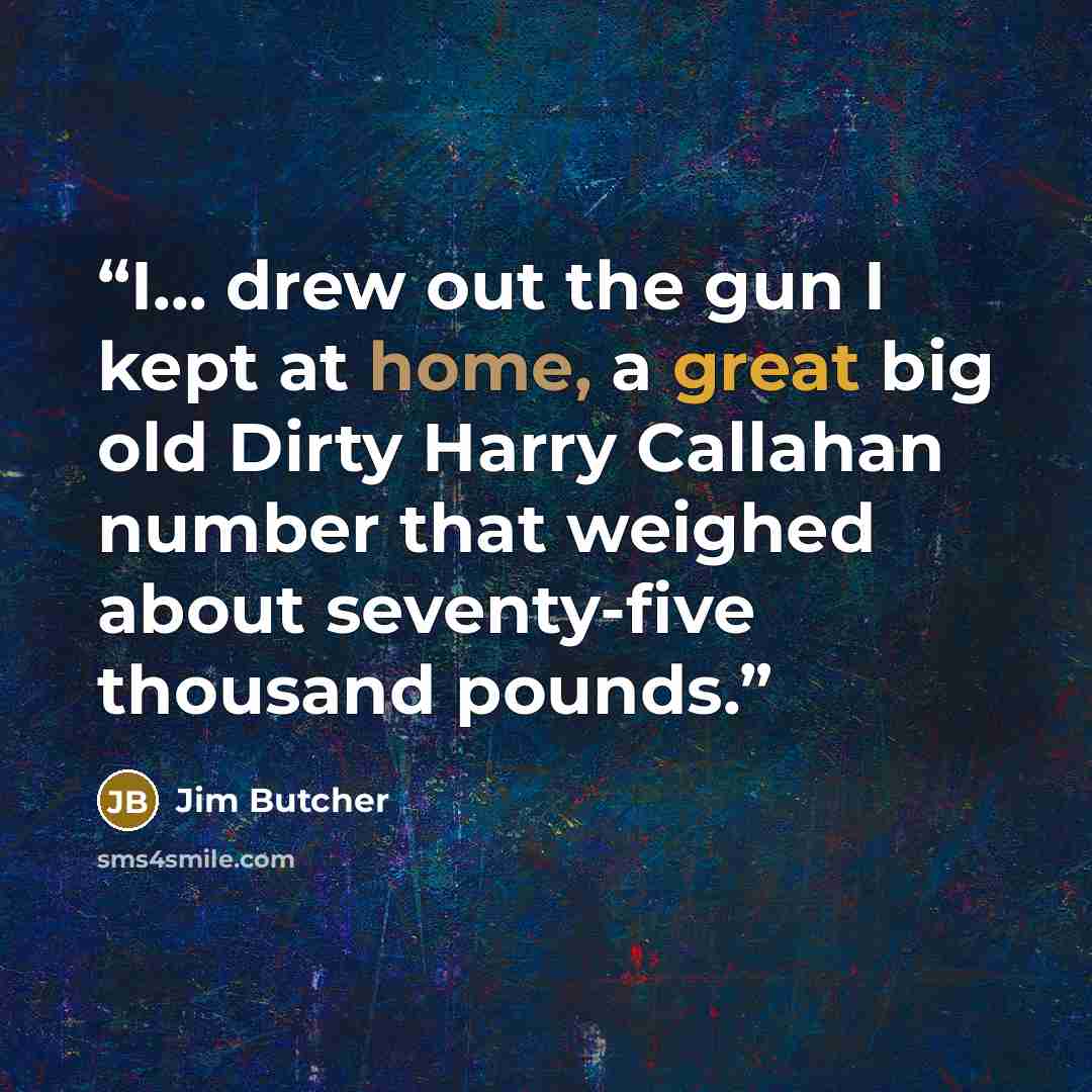 “I... drew out the gun I kept at home, a great big old Dirty Harry Callahan number that weighed about seventy-five thousand pounds.” quote by Jim Butcher