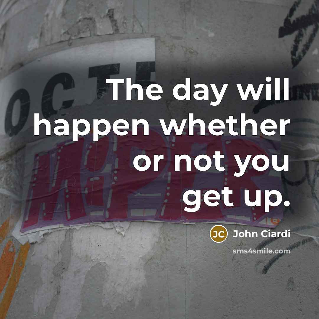 “The day will happen whether or not you get up.…” quote by John Ciardi