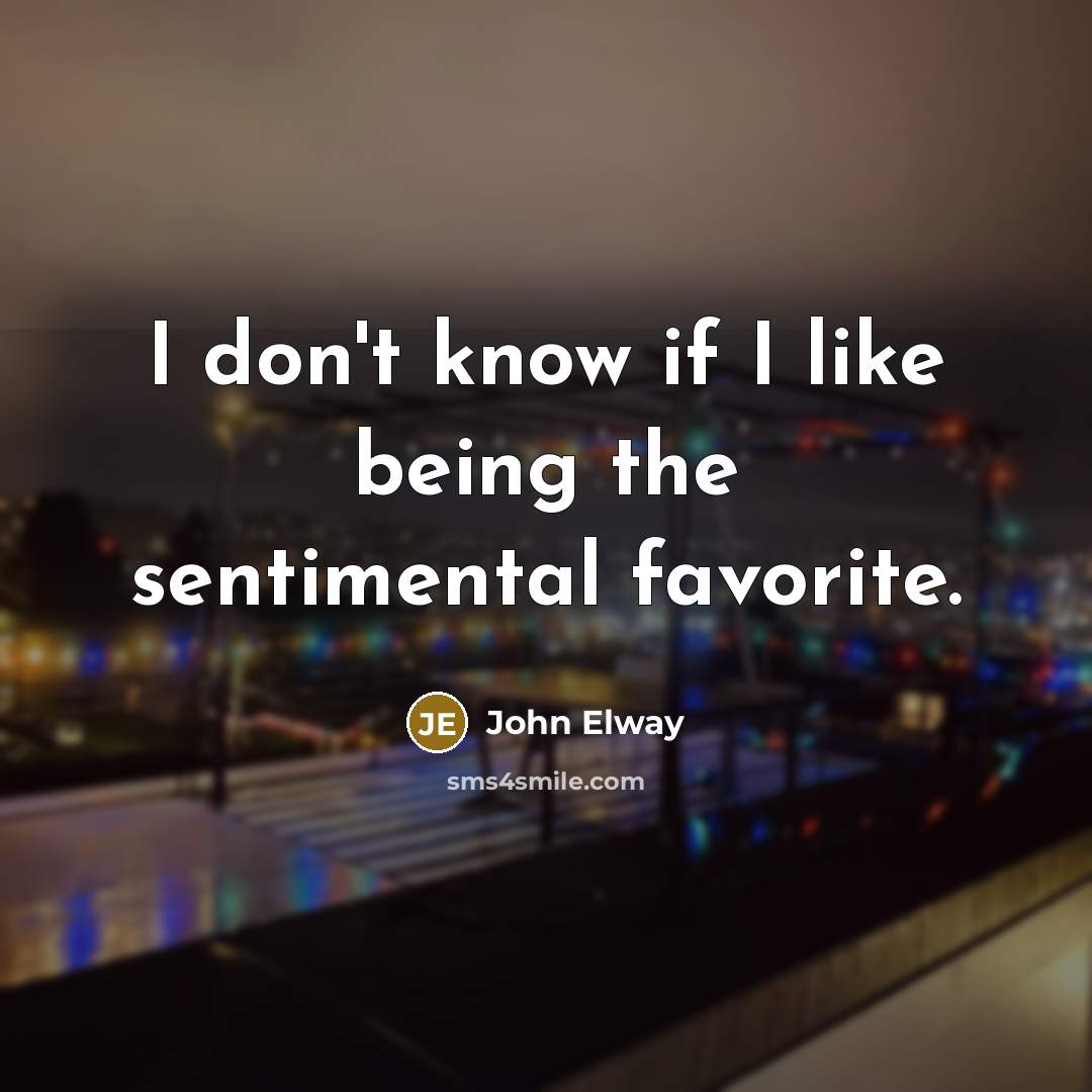 “I don't know if I like being the sentimental favorite.…” quote by John Elway