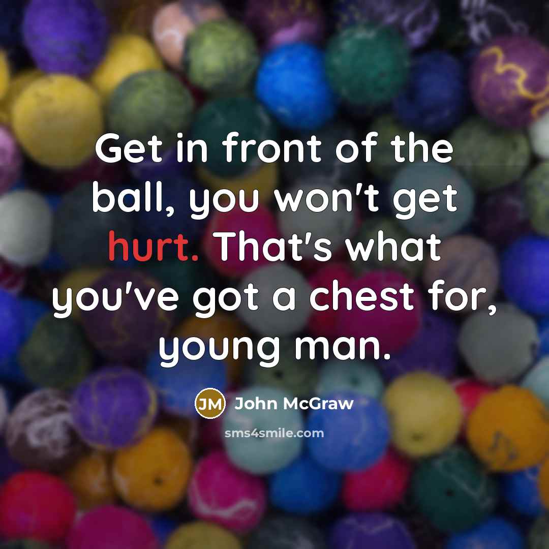 “Get in front of the ball, you won't get hurt.…” quote by John McGraw