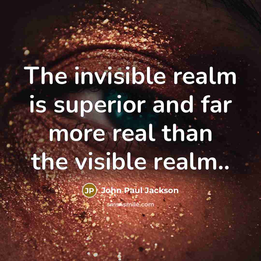 “The invisible realm is superior and far more real than…” quote by John Paul Jackson