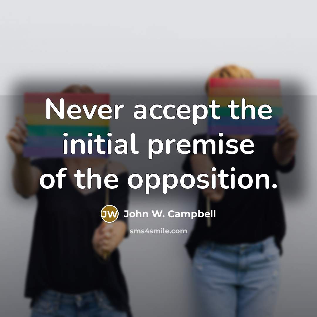 “Never accept the initial premise of the opposition.” quote by John W. Campbell