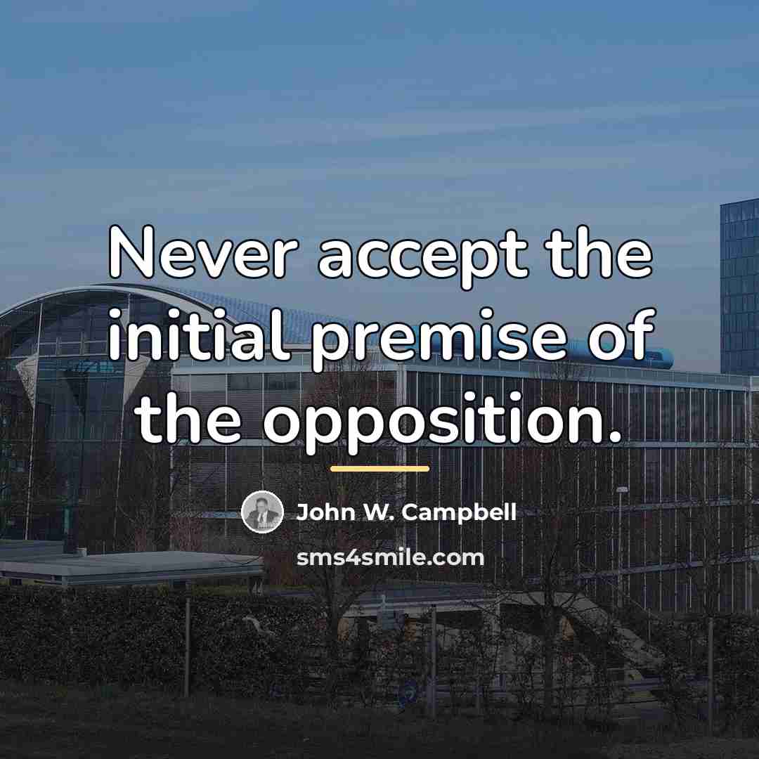 “Never accept the initial premise of the opposition.…” quote by John W. Campbell