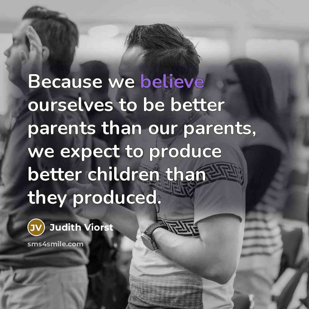 “Because we believe ourselves to be better parents than our…” quote by Judith Viorst