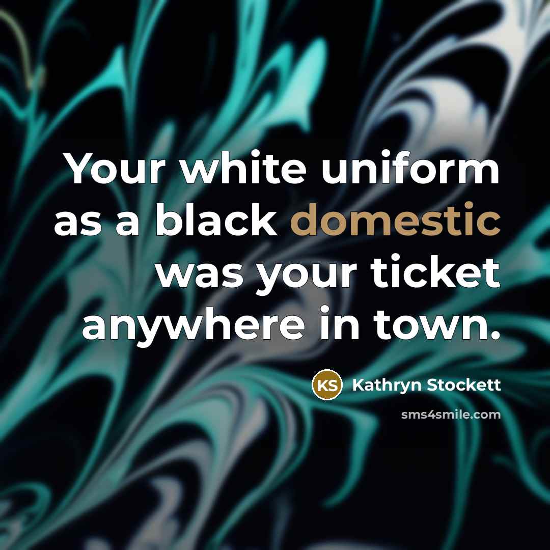 “Your white uniform as a black domestic was your ticket…” quote by Kathryn Stockett