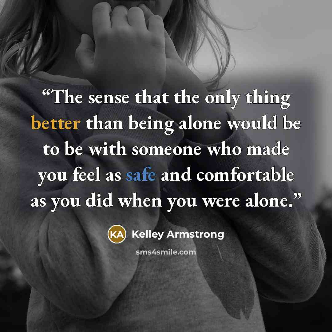 “The sense that the only thing better than being alone would be to be with someone who made you feel as safe and comfortable as you did when you were alone.” quote by Kelley Armstrong