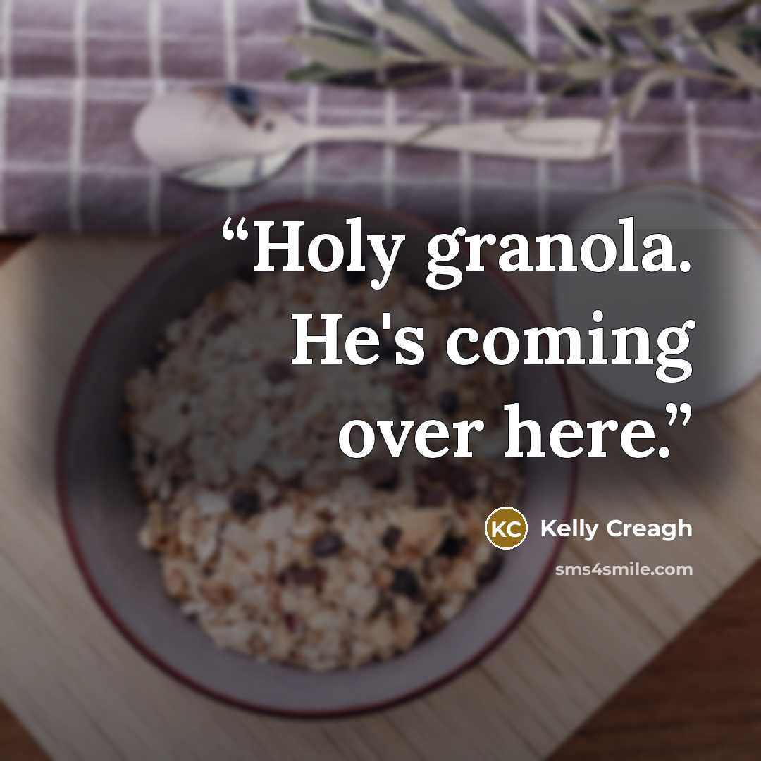 “Holy granola. He's coming over here.” quote by Kelly Creagh