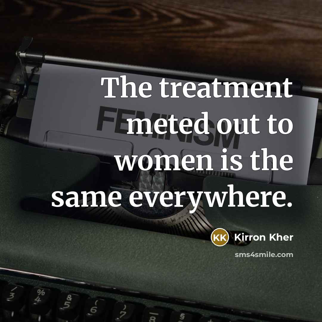 “The treatment meted out to women is the same everywhere.…” quote by Kirron Kher