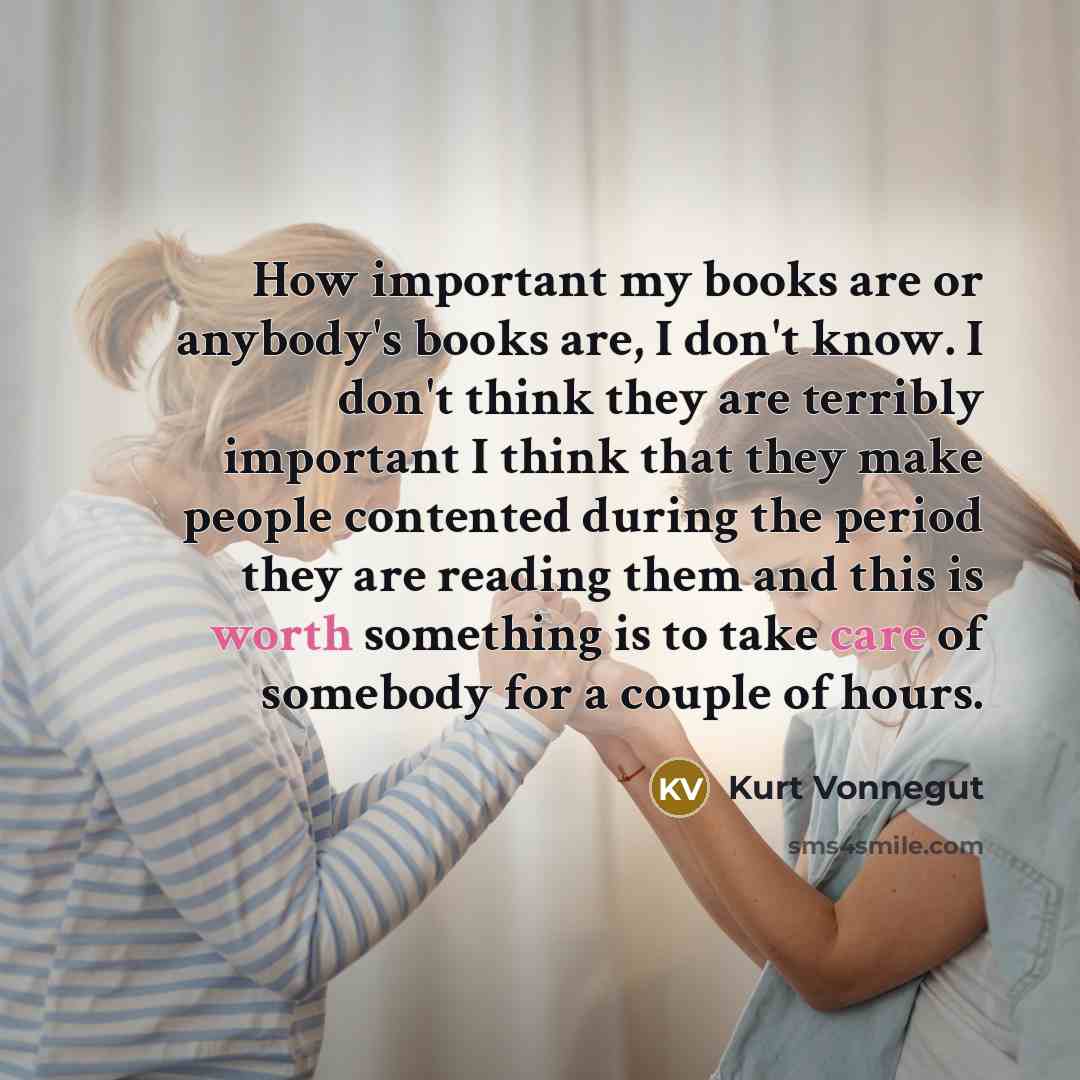 “How important my books are or anybody's books are, I…” quote by Kurt Vonnegut