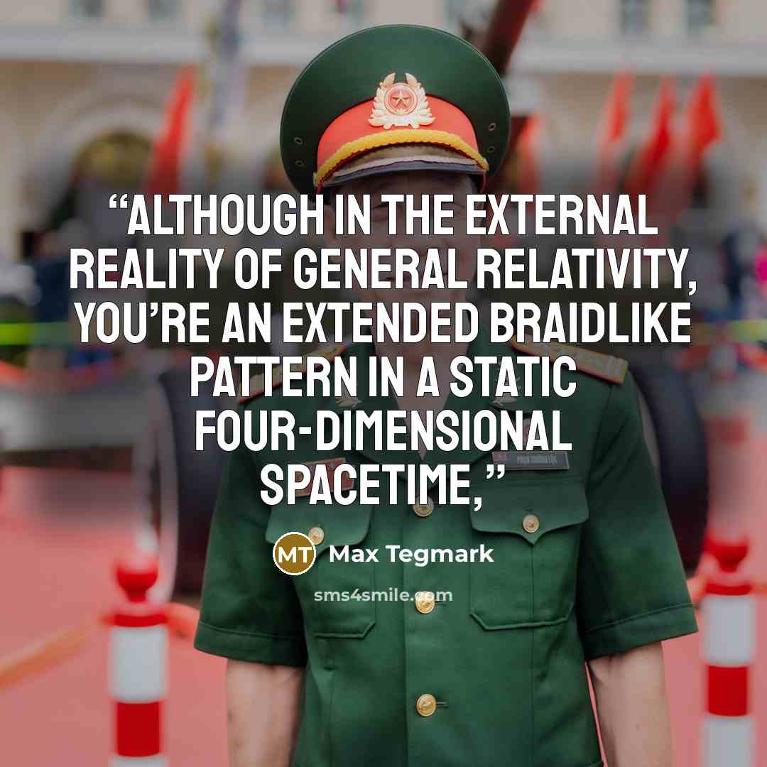 “Although in the external reality of general relativity, you’re an extended braidlike pattern in a static four-dimensional spacetime,” quote by Max Tegmark