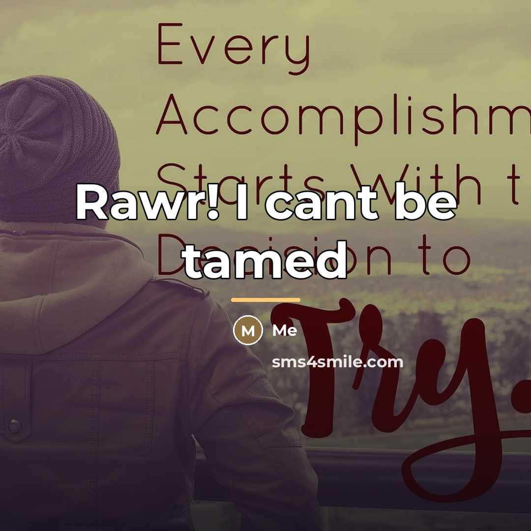 “Rawr! I cant be tamed…” quote by Me