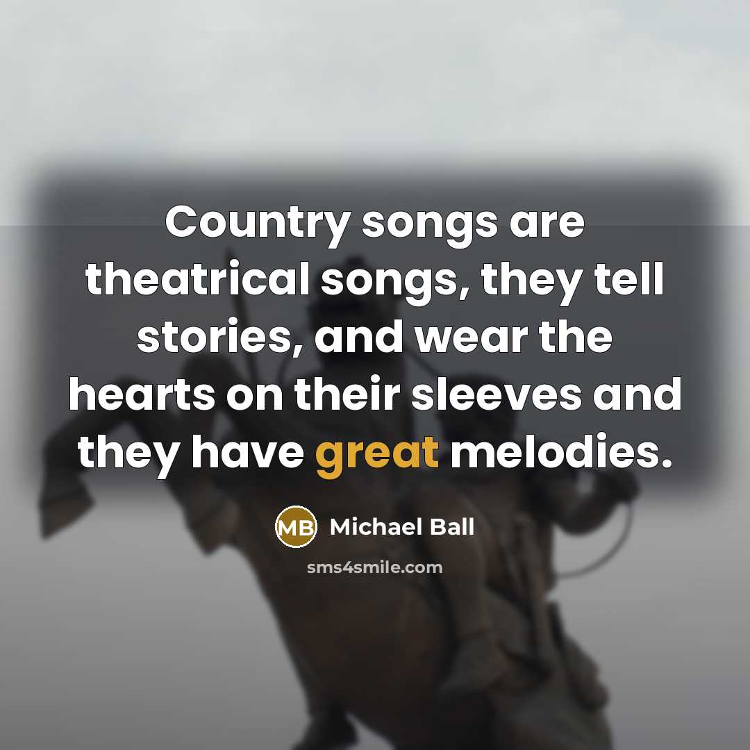 “Country songs are theatrical songs, they tell stories, and wear…” quote by Michael Ball
