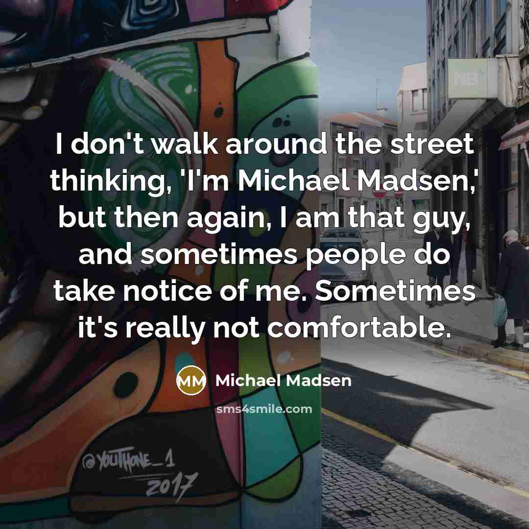 “I don't walk around the street thinking, 'I'm Michael Madsen,'…” quote by Michael Madsen