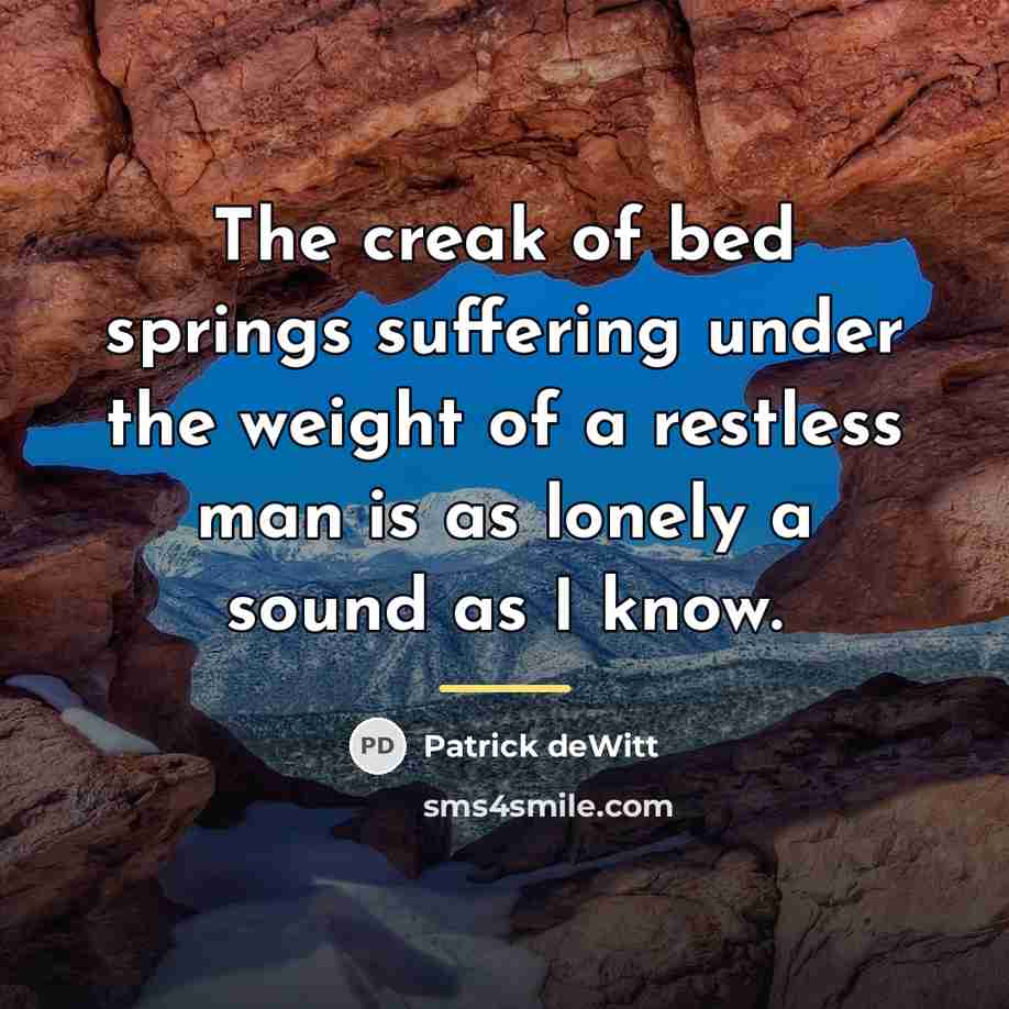“The creak of bed springs suffering under the weight of…” quote by Patrick deWitt