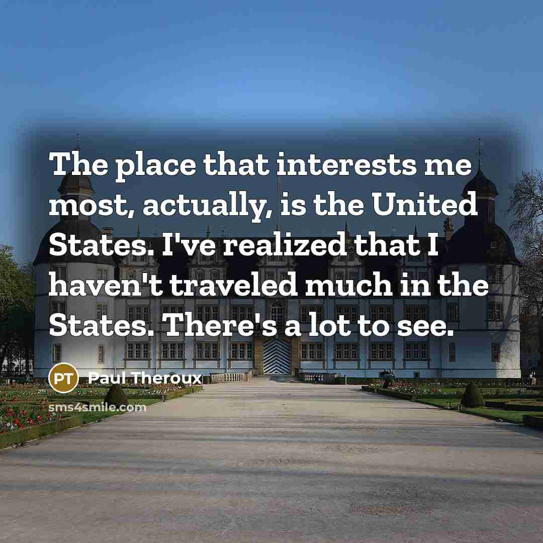 “The place that interests me most, actually, is the United…” quote by Paul Theroux