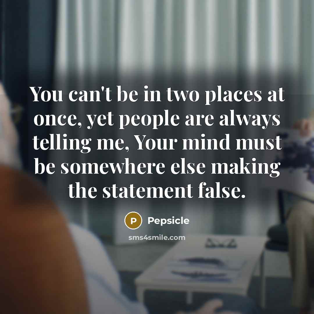 “You can't be in two places at once, yet people…” quote by Pepsicle