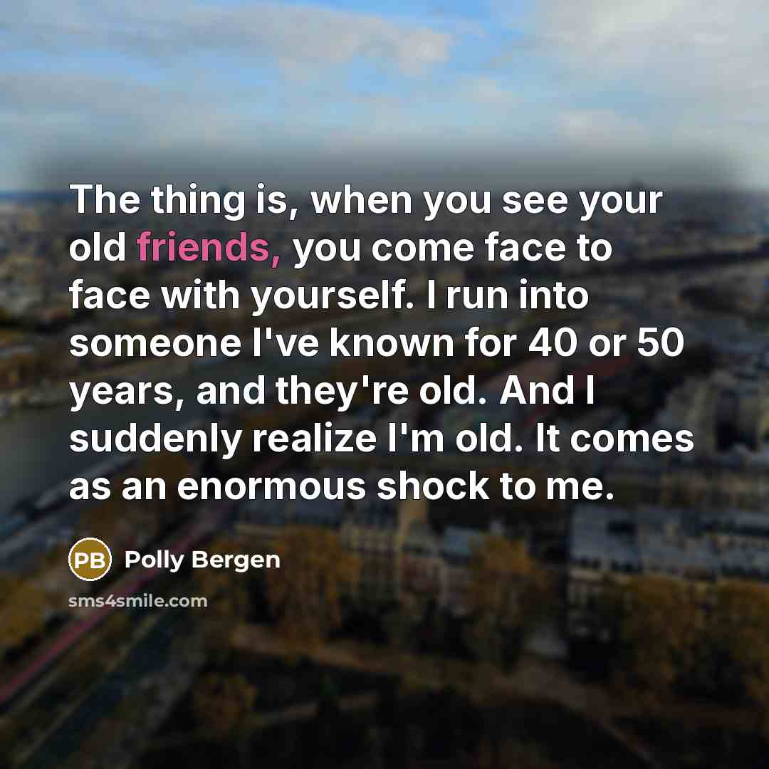 “The thing is, when you see your old friends, you…” quote by Polly Bergen