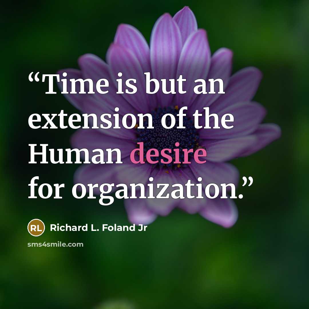 “Time is but an extension of the Human desire for organization.” quote by Richard L. Foland Jr