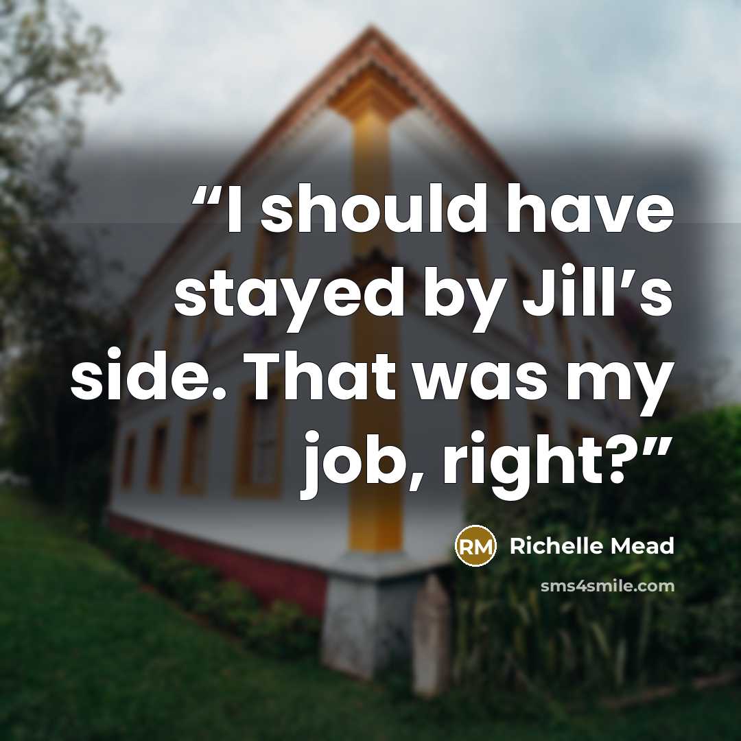 “I should have stayed by Jill’s side. That was my job, right?” quote by Richelle Mead