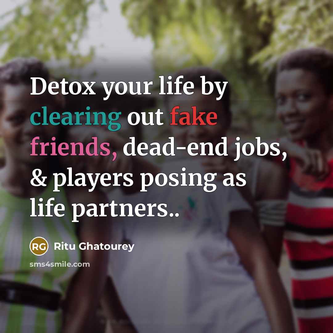 “Detox your life by clearing out fake friends, dead-end jobs, & players posing as life partners..” quote by Ritu Ghatourey