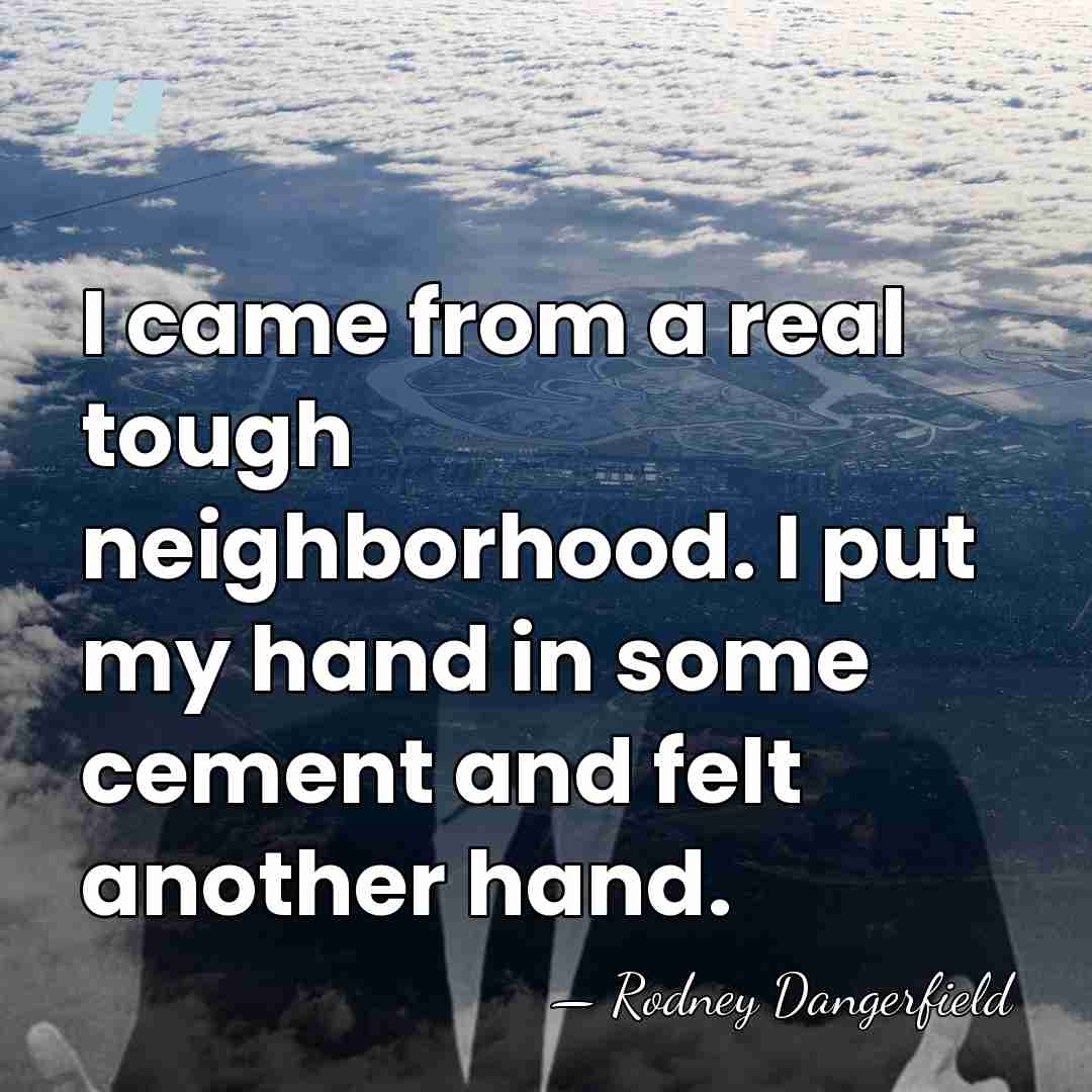 I came from a real tough neighborhood. I put my hand in&hellip; - Rodney Dangerfield