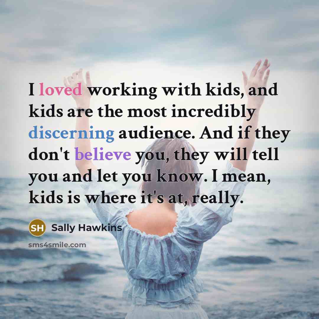 “I loved working with kids, and kids are the most…” quote by Sally Hawkins