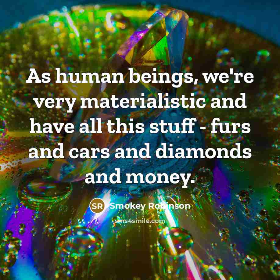 “As human beings, we're very materialistic and have all this…” quote by Smokey Robinson
