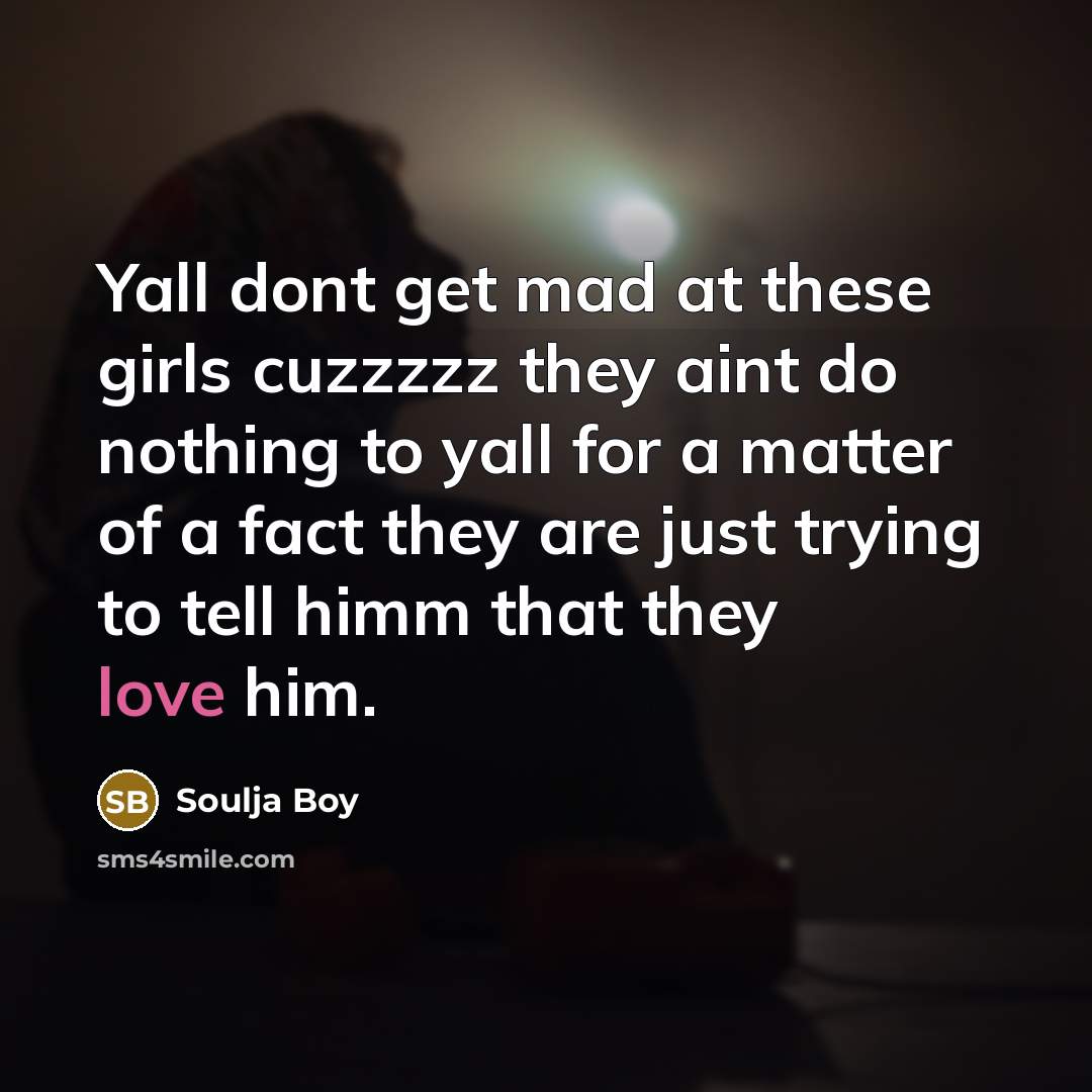 “Yall dont get mad at these girls cuzzzzz they aint do nothing to yall for a matter of a fact they are just trying to tell himm that they love him.” quote by Soulja Boy