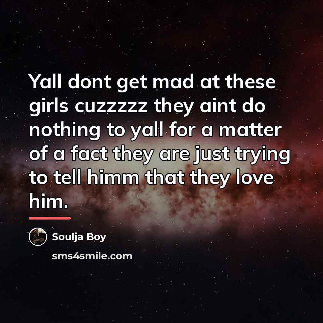 “Yall dont get mad at these girls cuzzzzz they aint…” quote by Soulja Boy