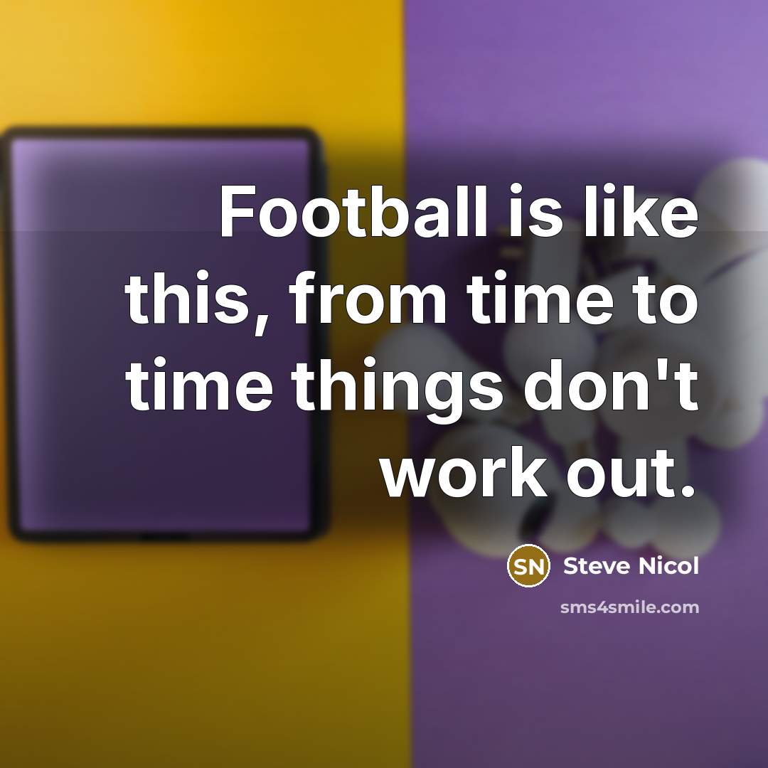 “Football is like this, from time to time things don't…” quote by Steve Nicol