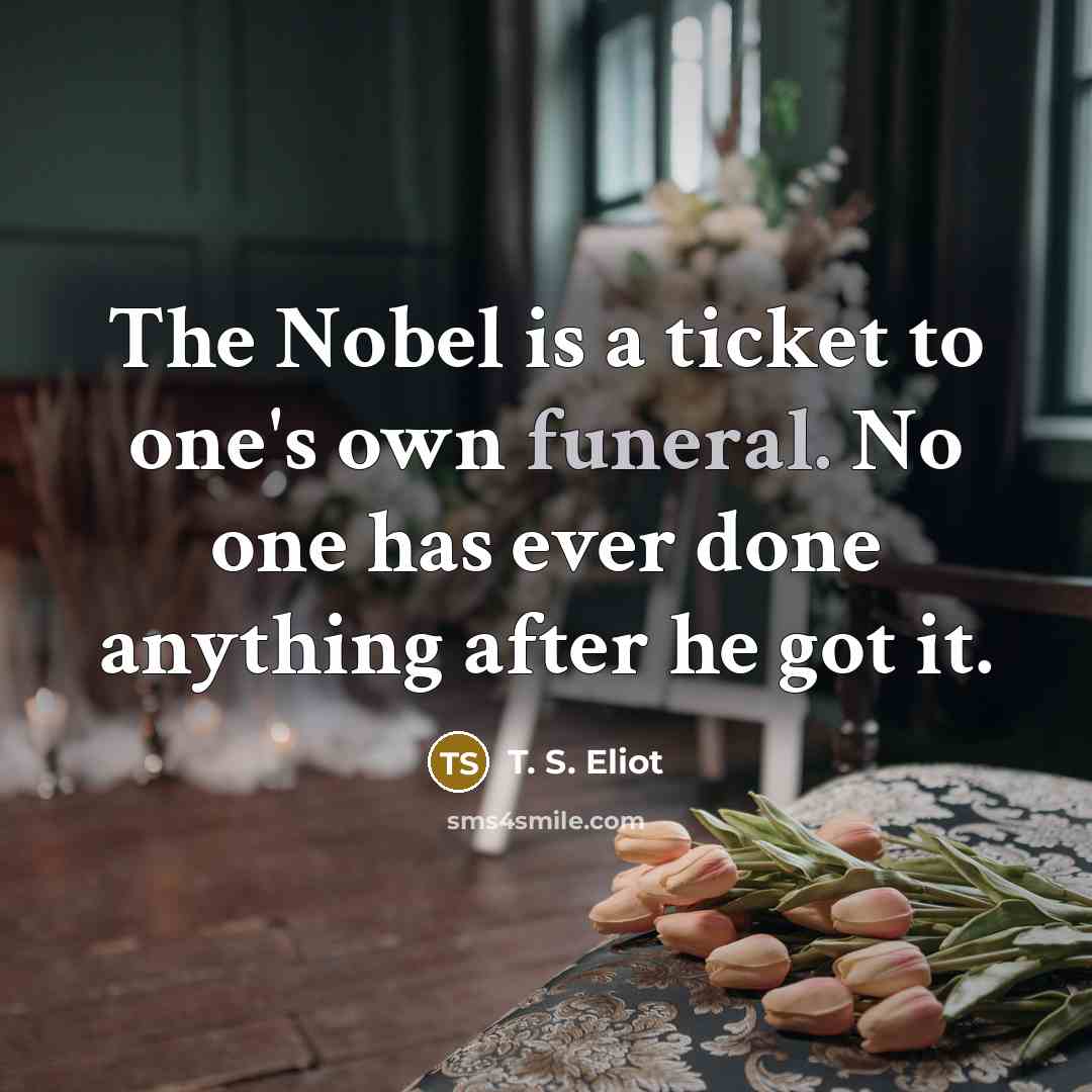 “The Nobel is a ticket to one's own funeral. No…” quote by T. S. Eliot