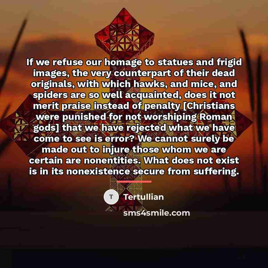 “If we refuse our homage to statues and frigid images,…” quote by Tertullian
