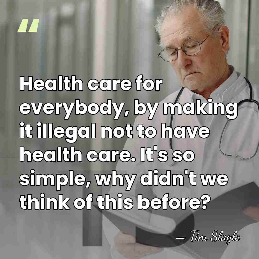 Health care for everybody, by making it illegal not to have health&hellip; - Tim Slagle