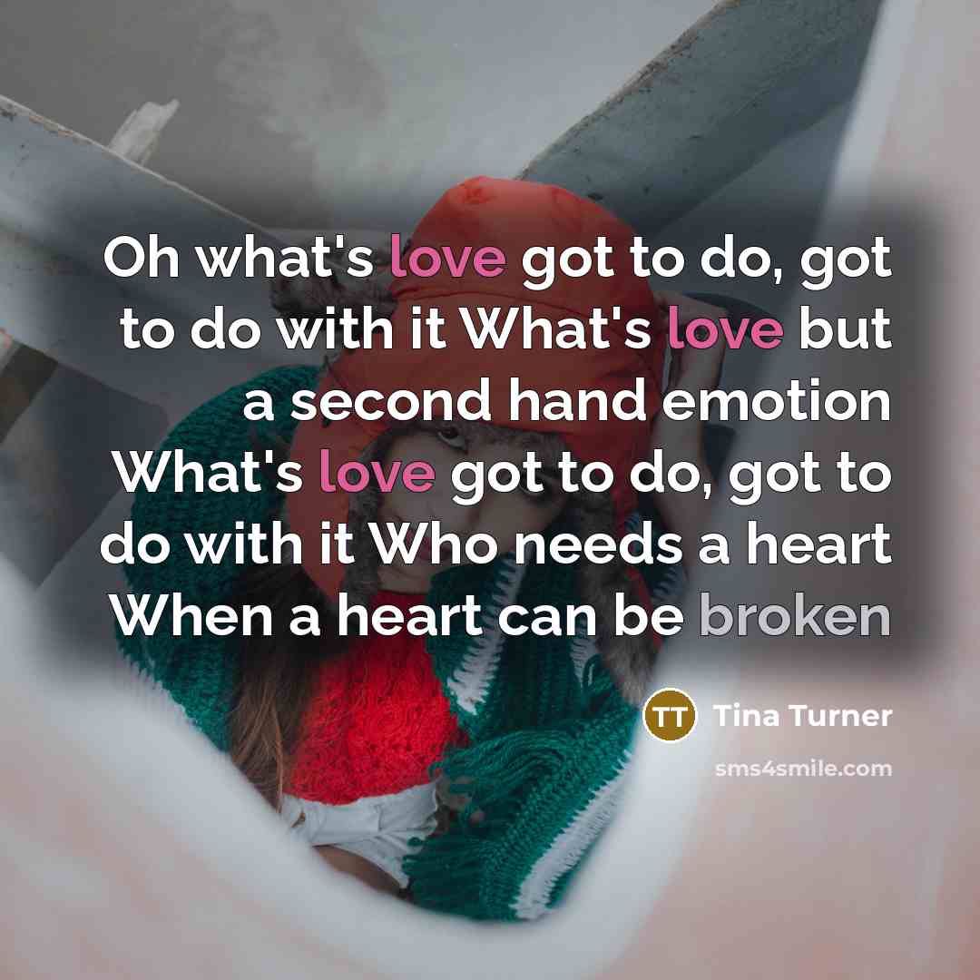 “Oh what's love got to do, got to do with…” quote by Tina Turner