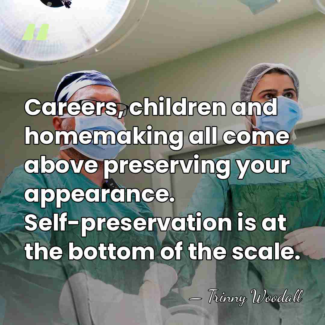 Careers, children and homemaking all come above preserving your appearance. Self-preservation is&hellip; - Trinny Woodall