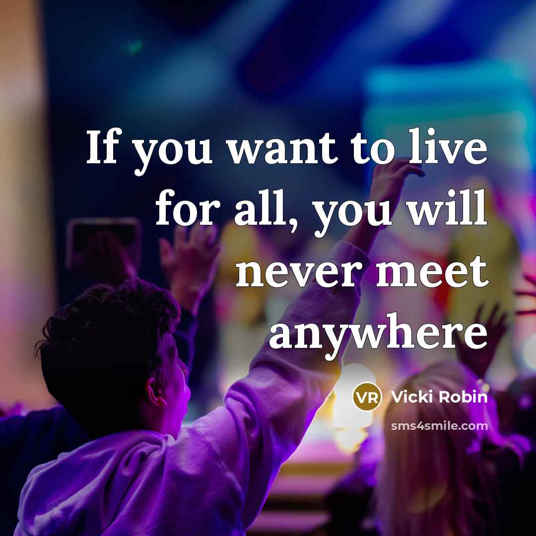 “If you want to live for all, you will never…” quote by Vicki Robin