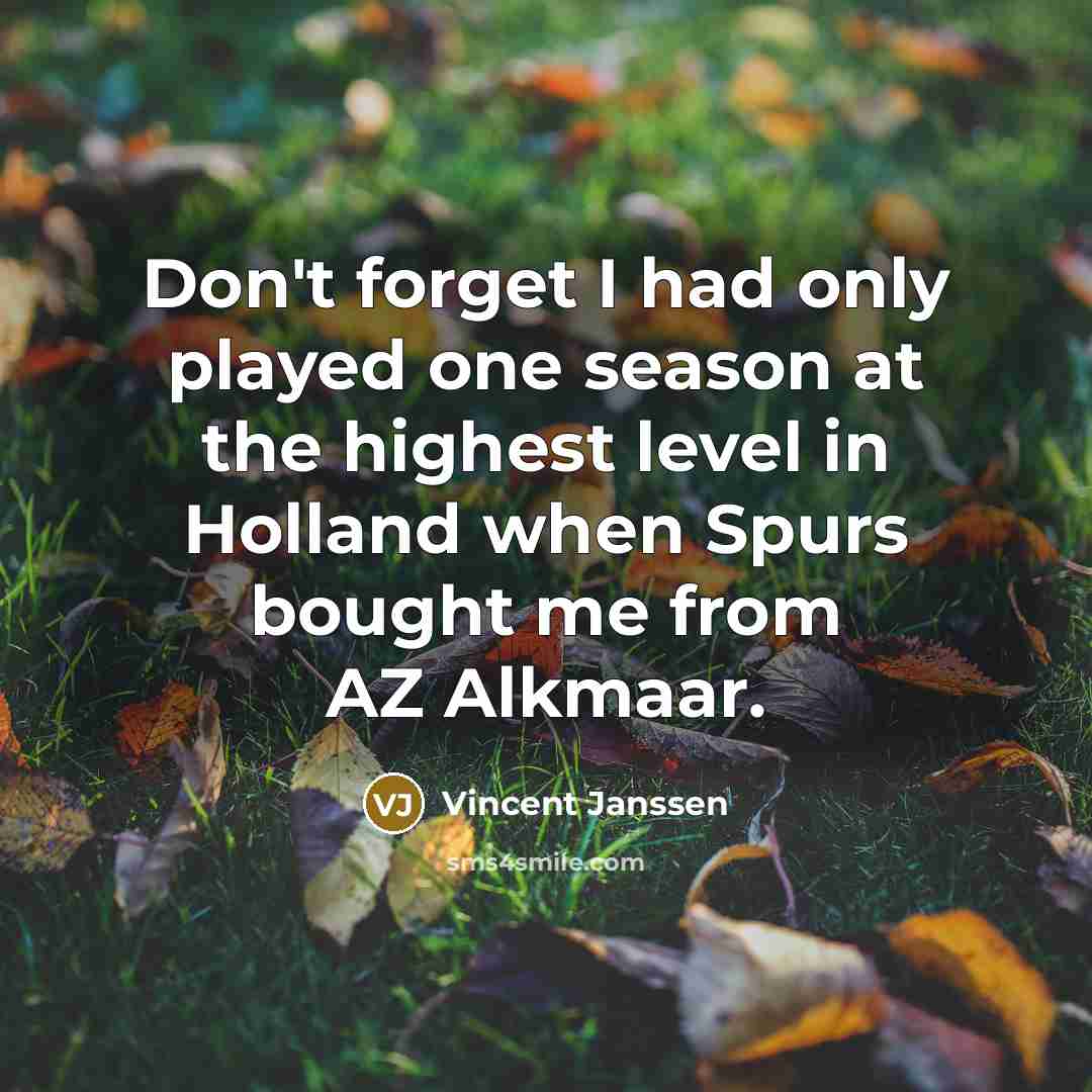 “Don't forget I had only played one season at the…” quote by Vincent Janssen