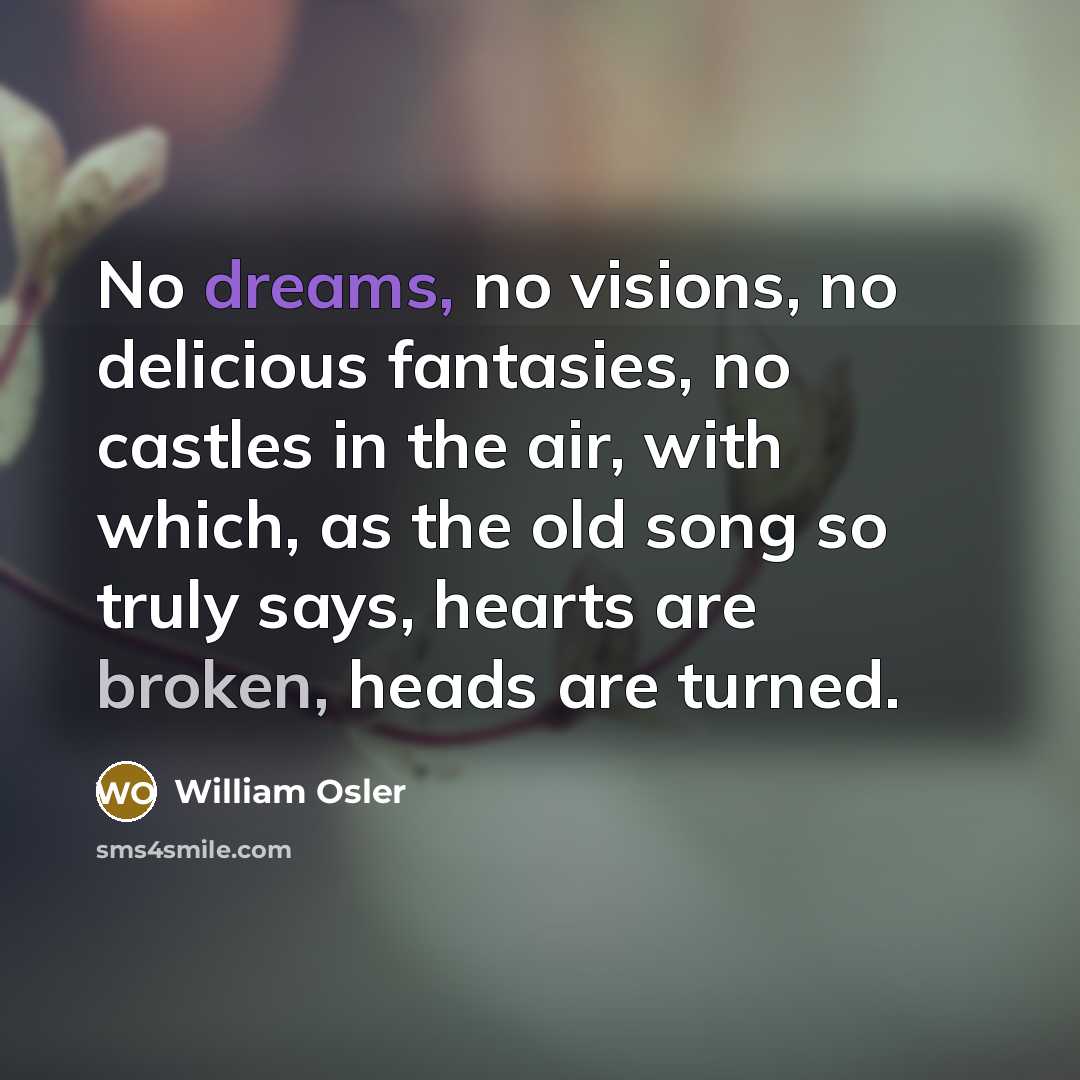 “No dreams, no visions, no delicious fantasies, no castles in…” quote by William Osler
