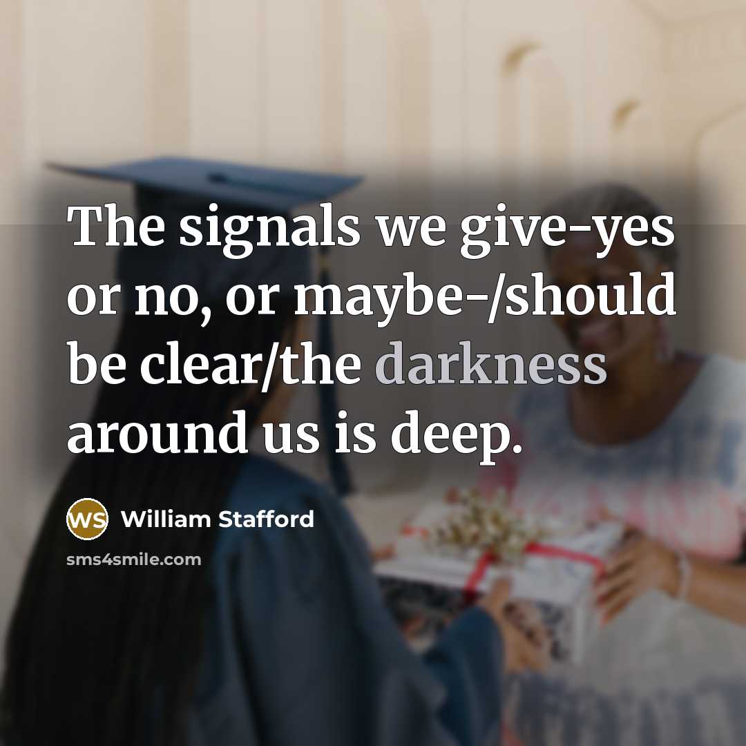 “The signals we give-yes or no, or maybe-/should be clear/the…” quote by William Stafford