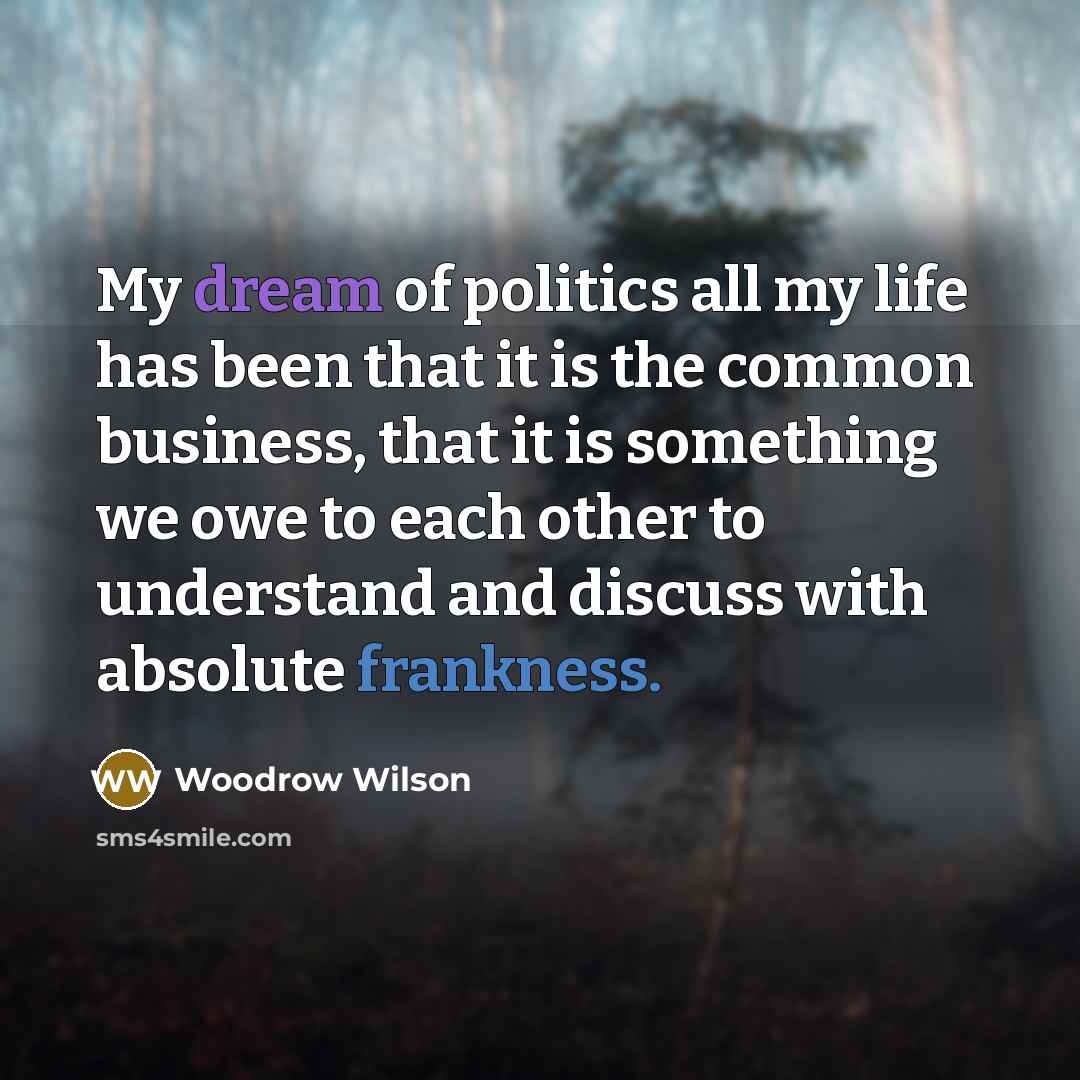 “My dream of politics all my life has been that…” quote by Woodrow Wilson