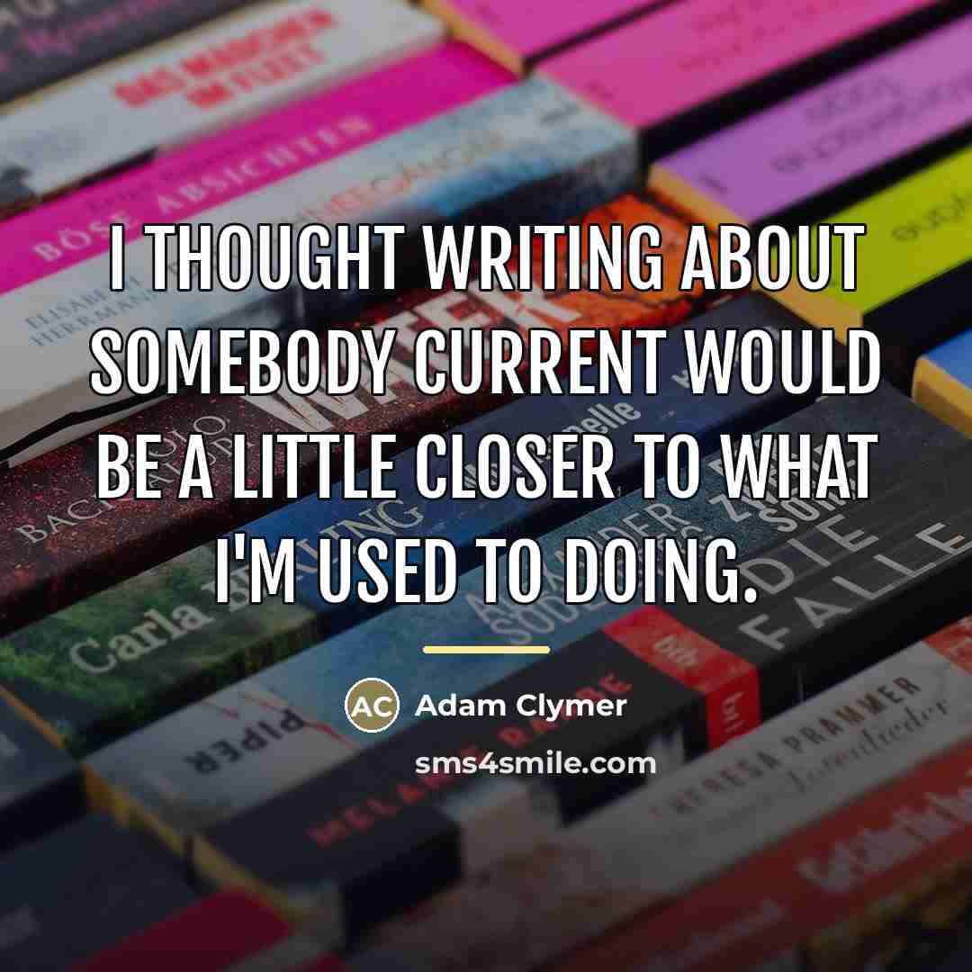 “I thought writing about somebody current would be a little…” quote by Adam Clymer