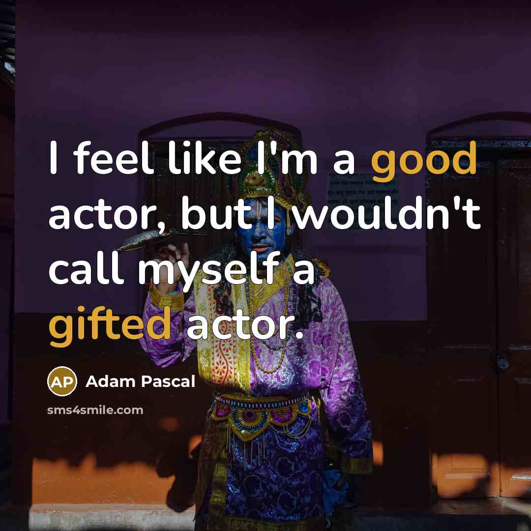“I feel like I'm a good actor, but I wouldn't call myself a gifted actor.” quote by Adam Pascal
