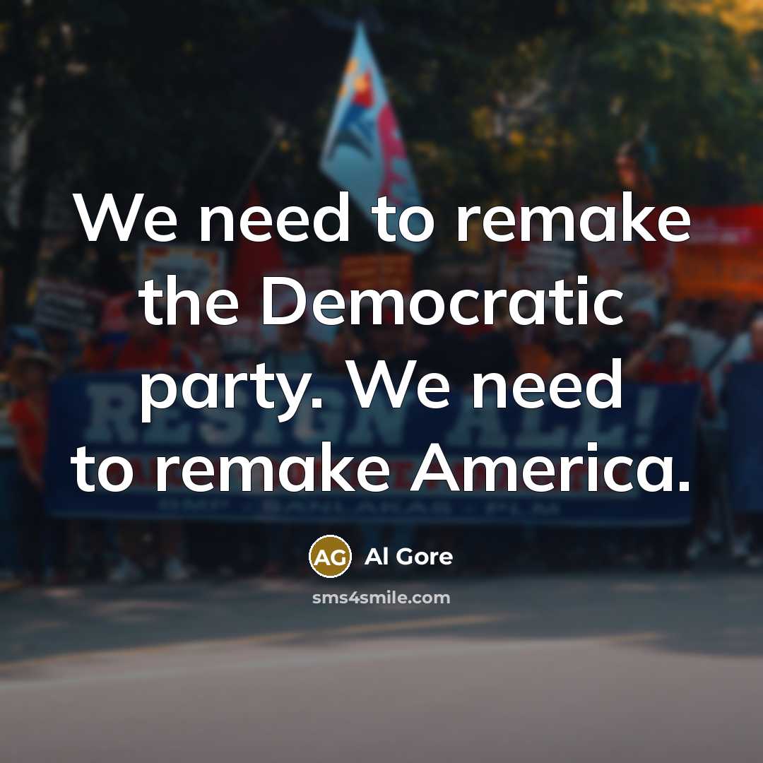 “We need to remake the Democratic party. We need to…” quote by Al Gore