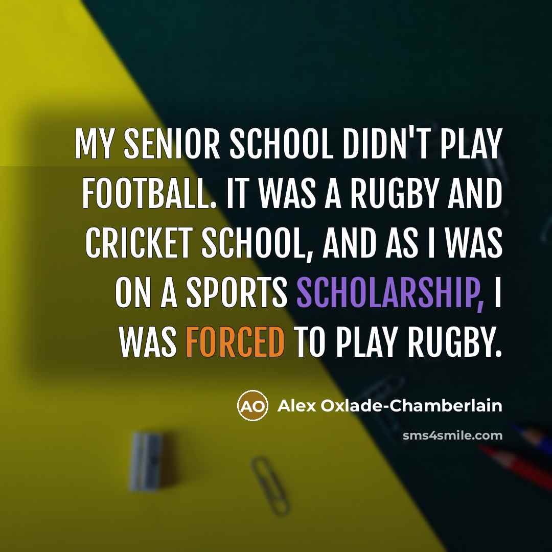 “My senior school didn't play football. It was a rugby…” quote by Alex Oxlade-Chamberlain
