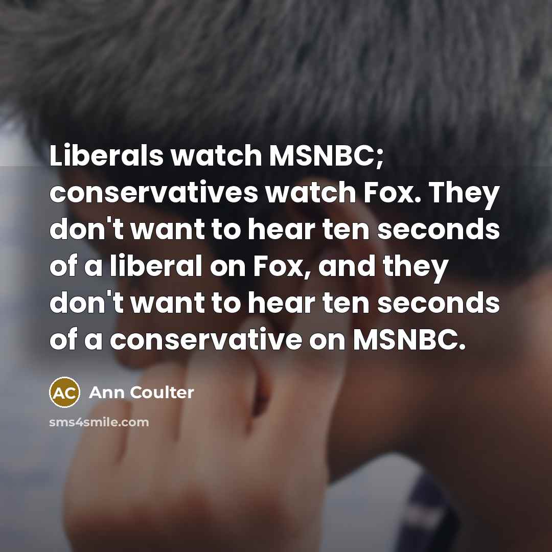 “Liberals watch MSNBC; conservatives watch Fox. They don't want to…” quote by Ann Coulter