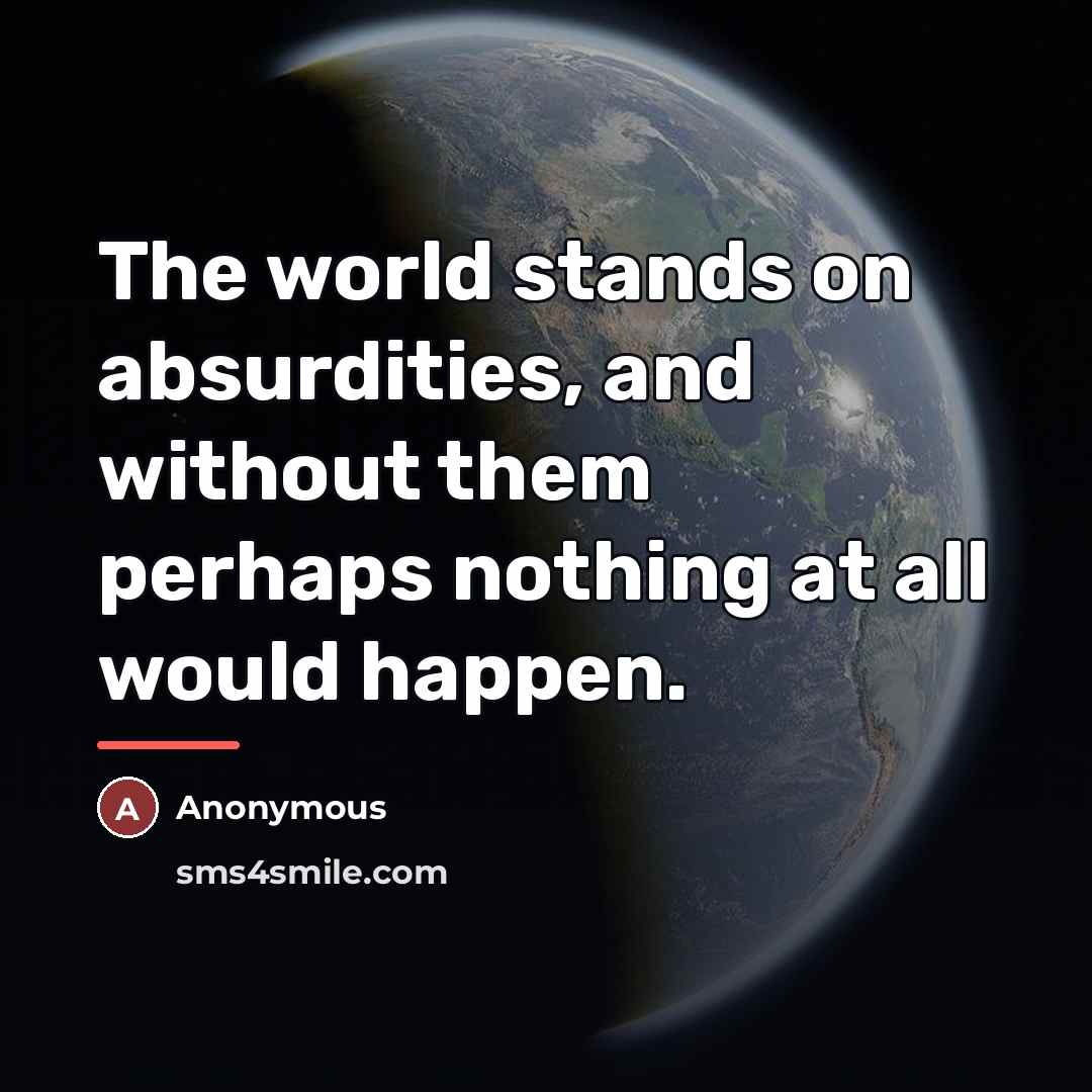 “The world stands on absurdities, and without them perhaps nothing…” quote by Anonymous