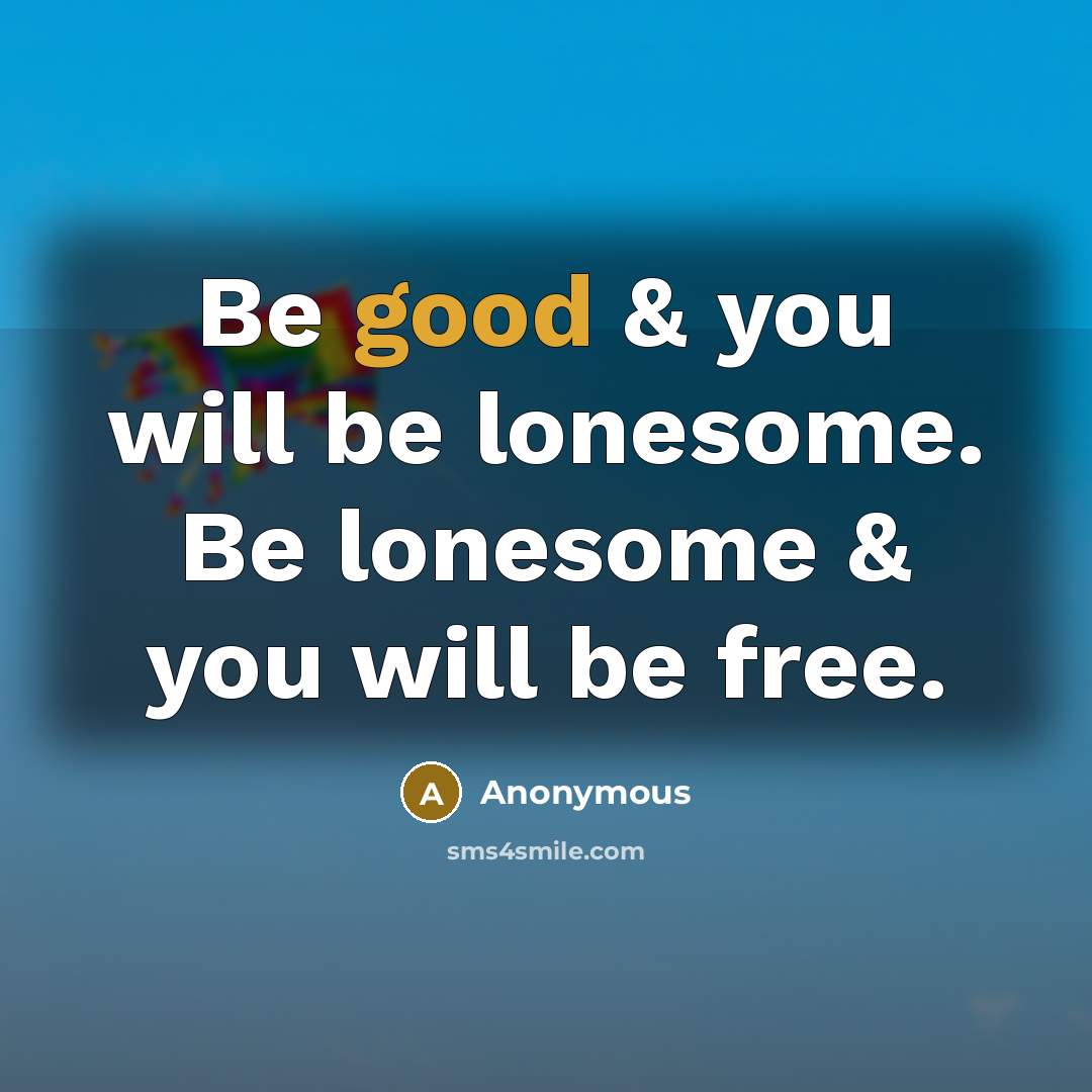 “Be good & you will be lonesome. Be lonesome &…” quote by Anonymous